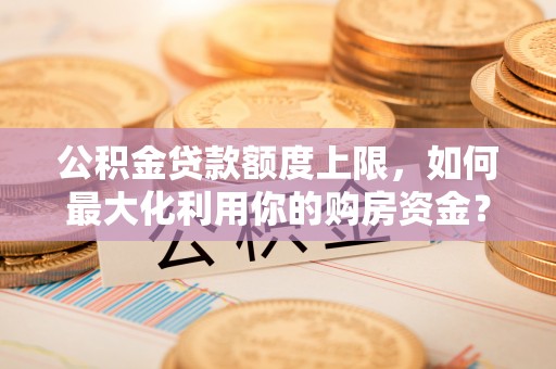 盘山公积金贷款额度上限，如何最大化利用你的购房资金？