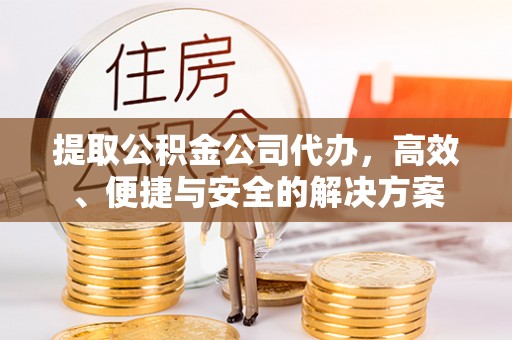 盘山提取公积金公司代办，高效、便捷与安全的解决方案