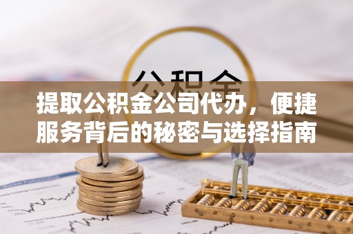盘山提取公积金公司代办，便捷服务背后的秘密与选择指南