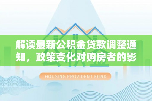 盘山解读最新公积金贷款调整通知，政策变化对购房者的影响