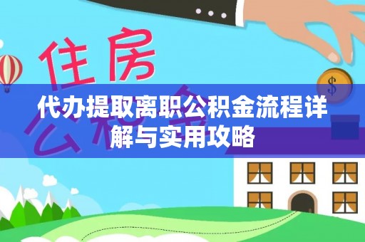 盘山代办提取离职公积金流程详解与实用攻略