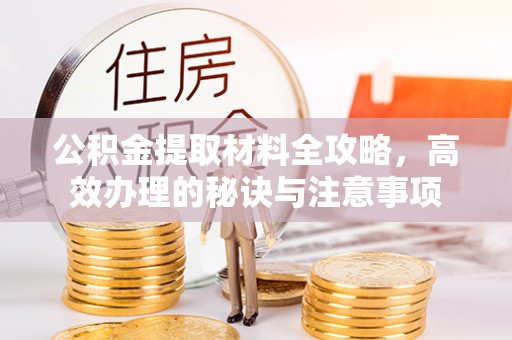 盘山公积金提取材料全攻略，高效办理的秘诀与注意事项