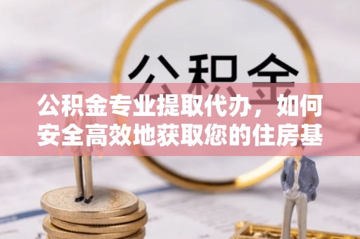 盘山公积金专业提取代办，如何安全高效地获取您的住房基金