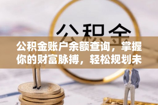 盘山公积金账户余额查询，掌握你的财富脉搏，轻松规划未来