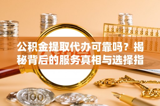 盘山公积金提取代办可靠吗？揭秘背后的服务真相与选择指南