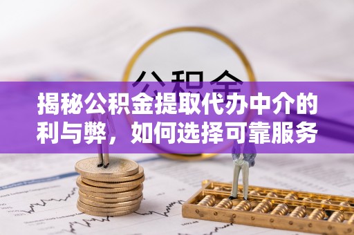 盘山揭秘公积金提取代办中介的利与弊，如何选择可靠服务？