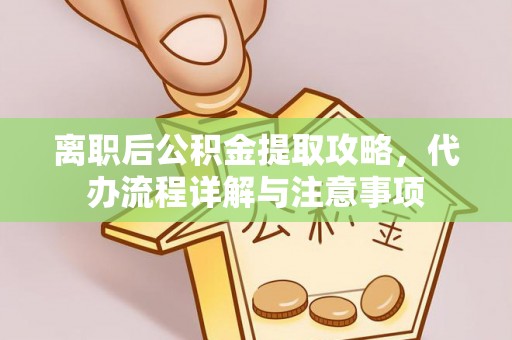 盘山离职后公积金提取攻略，代办流程详解与注意事项