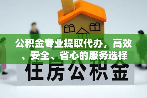 盘山公积金专业提取代办，高效、安全、省心的服务选择