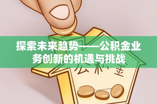 盘山探索未来趋势——公积金业务创新的机遇与挑战