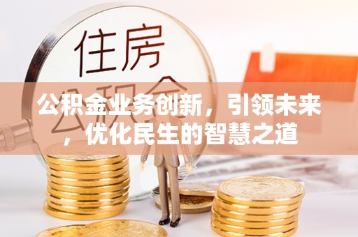 盘山公积金业务创新，引领未来，优化民生的智慧之道
