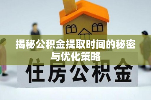 盘山揭秘公积金提取时间的秘密与优化策略