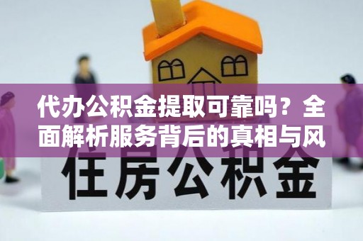盘山代办公积金提取可靠吗？全面解析服务背后的真相与风险