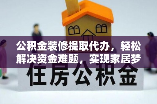 盘山公积金装修提取代办，轻松解决资金难题，实现家居梦想