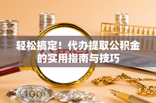 盘山轻松搞定！代办提取公积金的实用指南与技巧