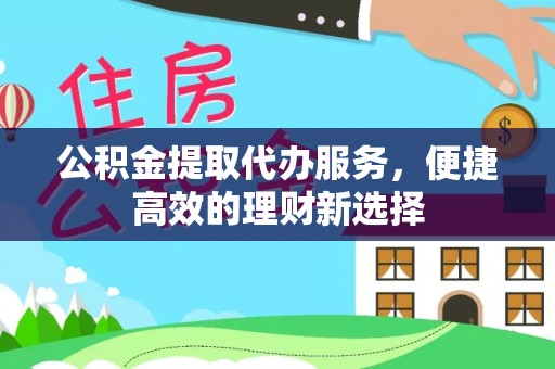 盘山公积金提取代办服务，便捷高效的理财新选择