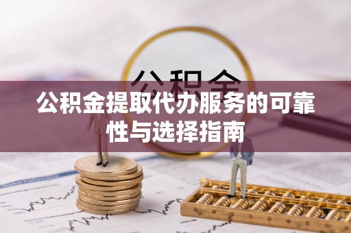 盘山公积金提取代办服务的可靠性与选择指南