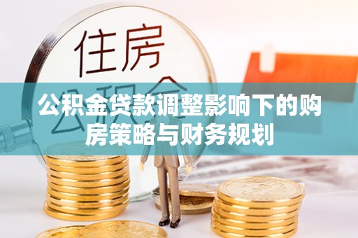 盘山公积金贷款调整影响下的购房策略与财务规划