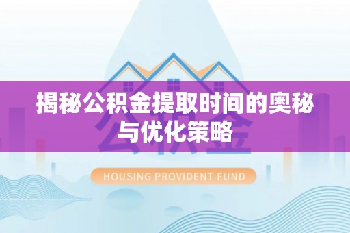 盘山揭秘公积金提取时间的奥秘与优化策略