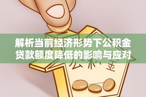 盘山解析当前经济形势下公积金贷款额度降低的影响与应对策略