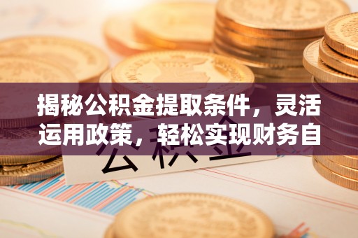 盘山揭秘公积金提取条件，灵活运用政策，轻松实现财务自由