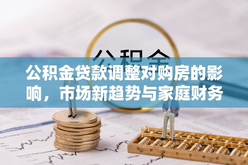 盘山公积金贷款调整对购房的影响，市场新趋势与家庭财务规划