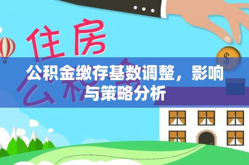 盘山公积金缴存基数调整，影响与策略分析