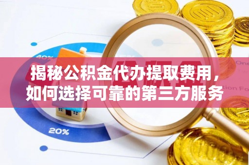 盘山揭秘公积金代办提取费用，如何选择可靠的第三方服务