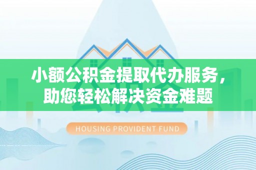 盘山小额公积金提取代办服务，助您轻松解决资金难题
