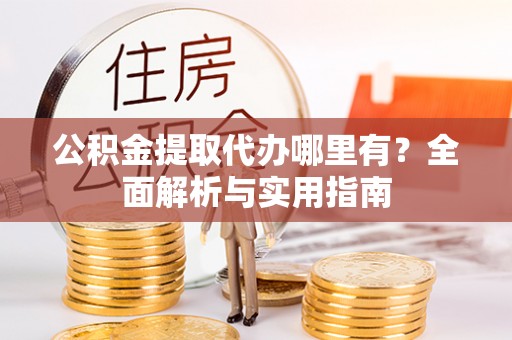 盘山公积金提取代办哪里有？全面解析与实用指南