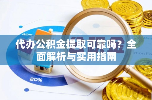 盘山代办公积金提取可靠吗？全面解析与实用指南