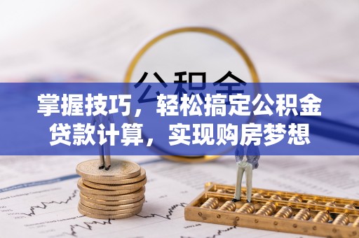 盘山掌握技巧，轻松搞定公积金贷款计算，实现购房梦想
