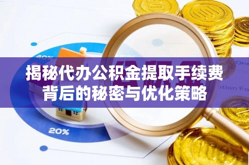 盘山揭秘代办公积金提取手续费背后的秘密与优化策略