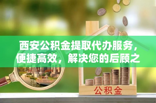 盘山西安公积金提取代办服务，便捷高效，解决您的后顾之忧