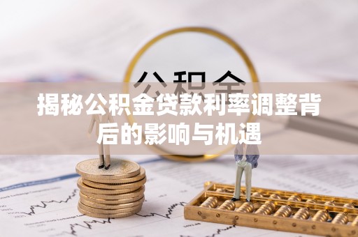 盘山揭秘公积金贷款利率调整背后的影响与机遇
