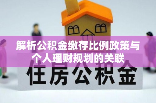 盘山解析公积金缴存比例政策与个人理财规划的关联