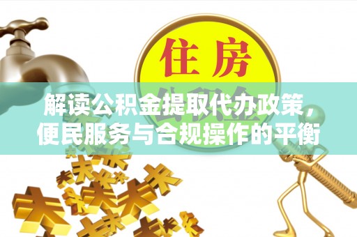 盘山解读公积金提取代办政策，便民服务与合规操作的平衡之道