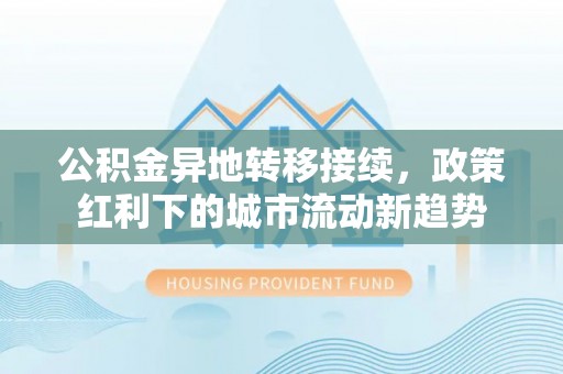 盘山公积金异地转移接续，政策红利下的城市流动新趋势
