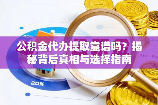 盘山公积金代办提取靠谱吗？揭秘背后真相与选择指南
