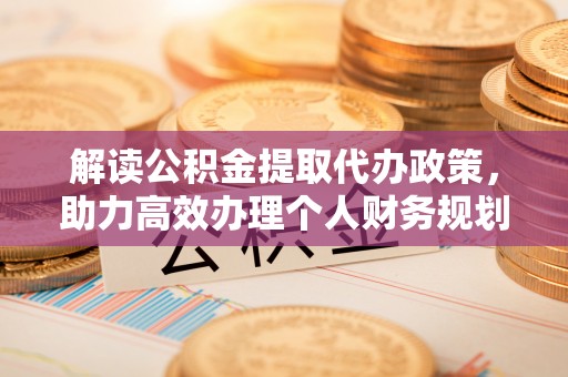 盘山解读公积金提取代办政策，助力高效办理个人财务规划