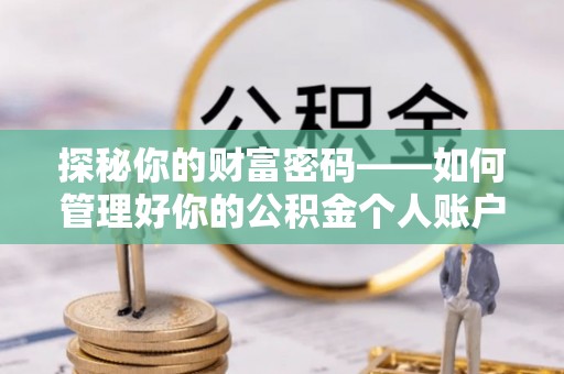 盘山探秘你的财富密码——如何管理好你的公积金个人账户信息
