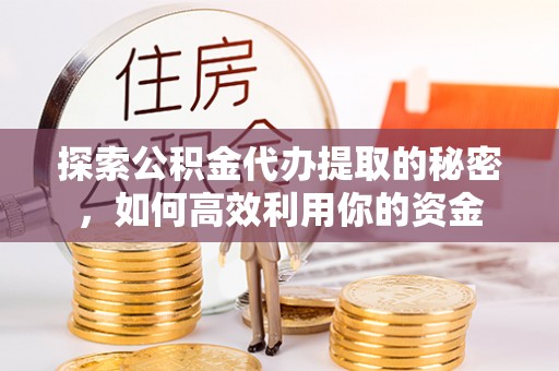 盘山探索公积金代办提取的秘密，如何高效利用你的资金