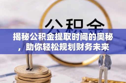 盘山揭秘公积金提取时间的奥秘，助你轻松规划财务未来
