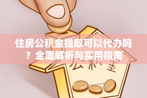 盘山住房公积金提取可以代办吗？全面解析与实用指南