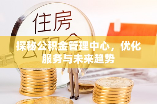 盘山探秘公积金管理中心，优化服务与未来趋势