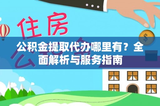 盘山公积金提取代办哪里有？全面解析与服务指南