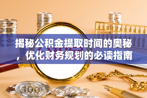 盘山揭秘公积金提取时间的奥秘，优化财务规划的必读指南