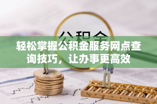 盘山轻松掌握公积金服务网点查询技巧，让办事更高效