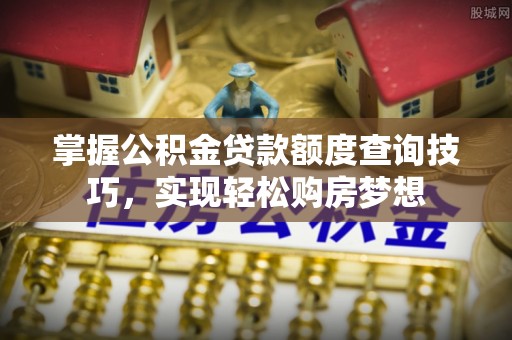 盘山掌握公积金贷款额度查询技巧，实现轻松购房梦想