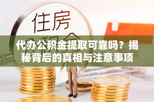 盘山代办公积金提取可靠吗？揭秘背后的真相与注意事项