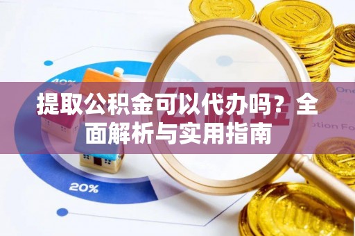 盘山提取公积金可以代办吗？全面解析与实用指南